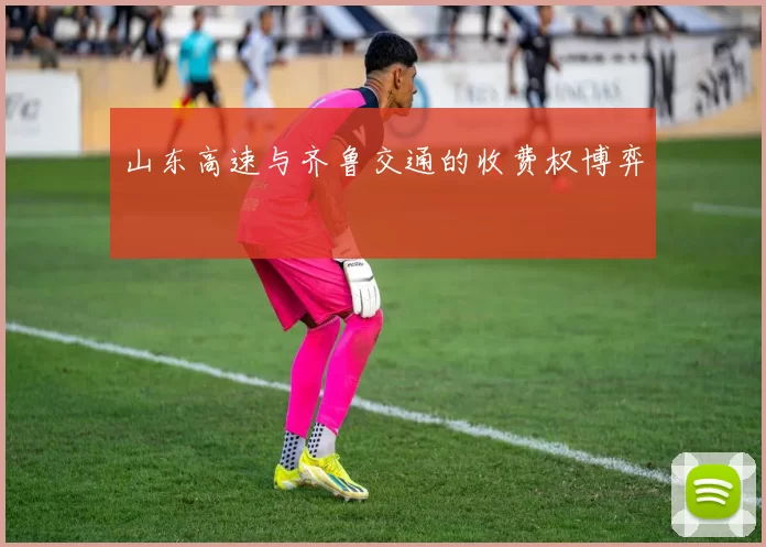 山东高速与齐鲁交通的收费权博弈