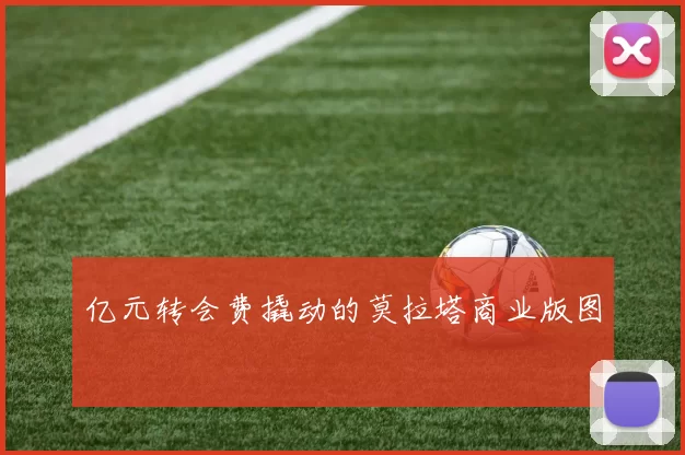 亿元转会费撬动的莫拉塔商业版图
