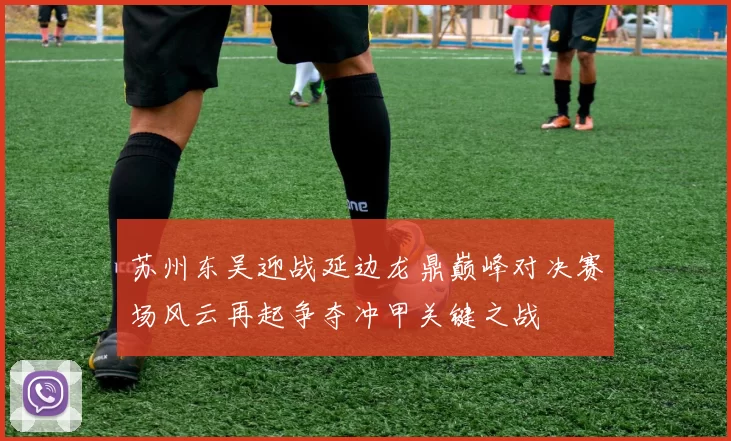 苏州东吴迎战延边龙鼎巅峰对决赛场风云再起争夺冲甲关键之战
