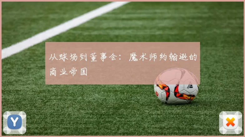 从球场到董事会：魔术师约翰逊的商业帝国