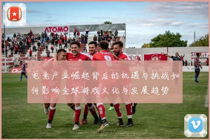 电竞产业崛起背后的机遇与挑战如何影响全球游戏文化与发展趋势