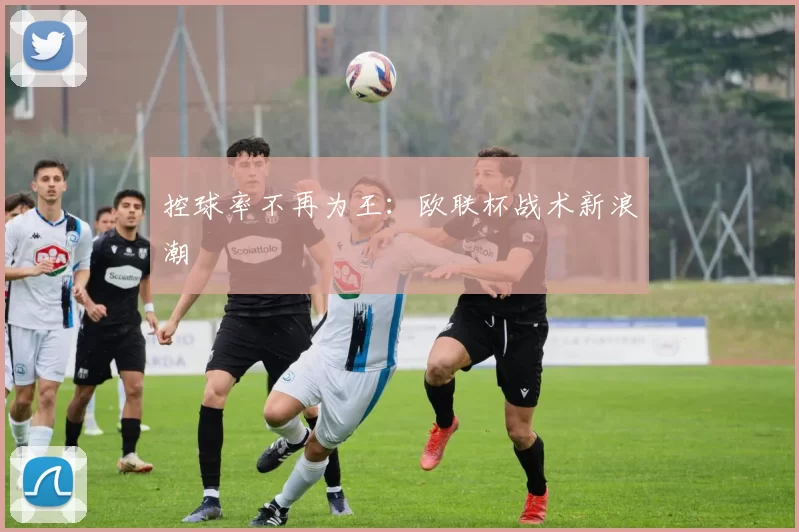 控球率不再为王：欧联杯战术新浪潮