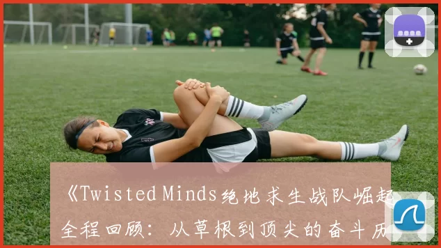 《Twisted Minds绝地求生战队崛起全程回顾：从草根到顶尖的奋斗历程》