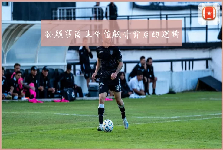 孙颖莎商业价值飙升背后的逻辑