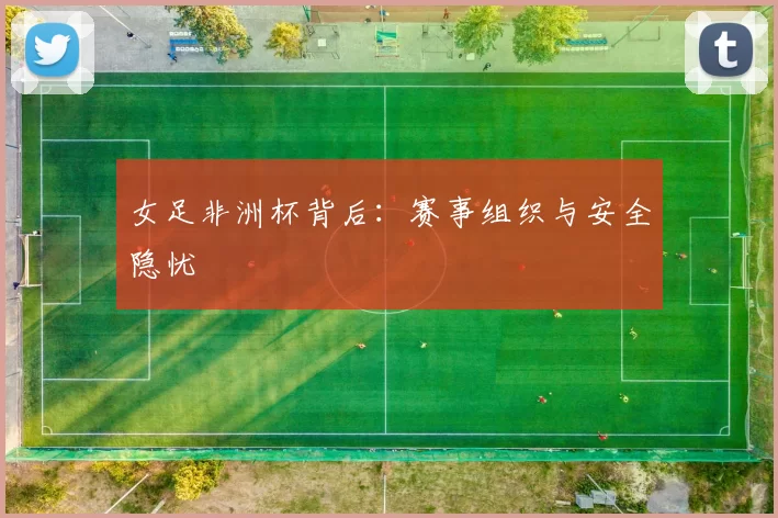 女足非洲杯背后：赛事组织与安全隐忧