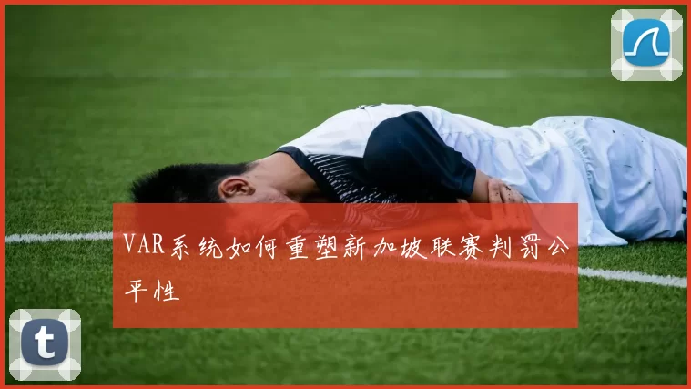 VAR系统如何重塑新加坡联赛判罚公平性