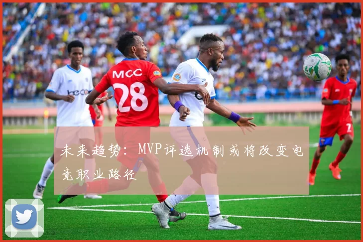 未来趋势：MVP评选机制或将改变电竞职业路径