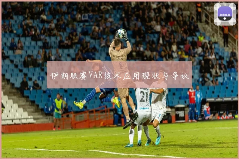 伊朗联赛VAR技术应用现状与争议