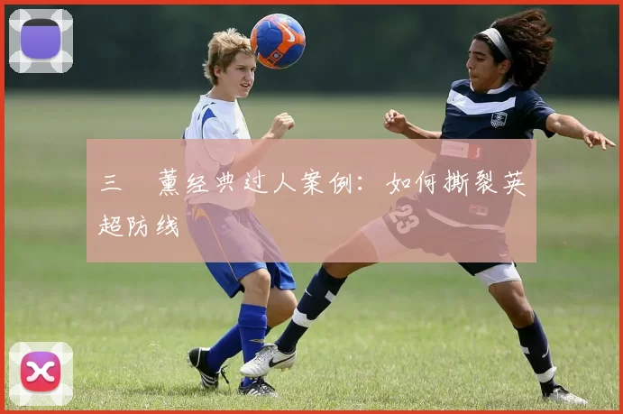 三笘薰经典过人案例：如何撕裂英超防线