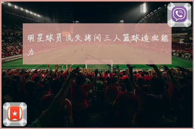 明星球员流失拷问三人篮球造血能力