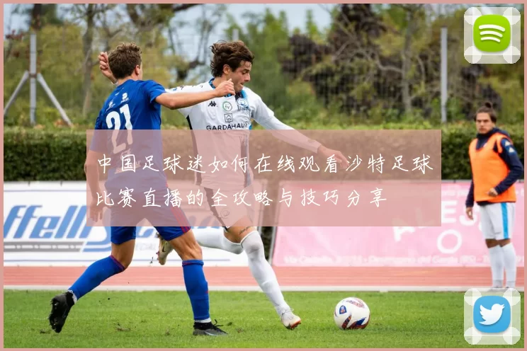 中国足球迷如何在线观看沙特足球比赛直播的全攻略与技巧分享