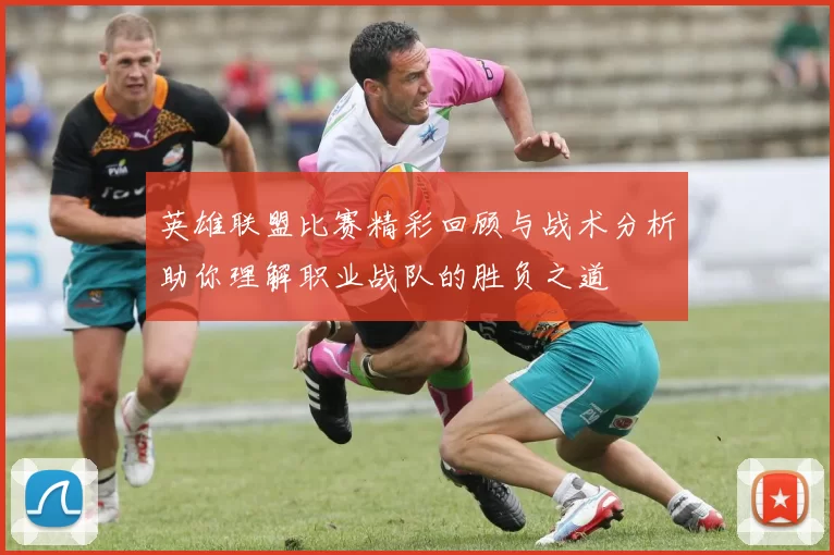 英雄联盟比赛精彩回顾与战术分析助你理解职业战队的胜负之道