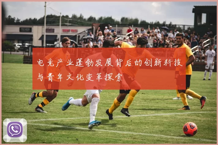 电竞产业蓬勃发展背后的创新科技与青年文化变革探索
